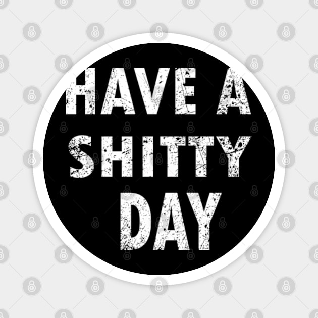 HAVE A SHITTY DAY Magnet by graficklisensick666